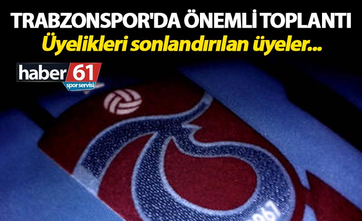 Trabzonspor'da önemli toplantı - Üyelikleri sonlandırılan üyeler...