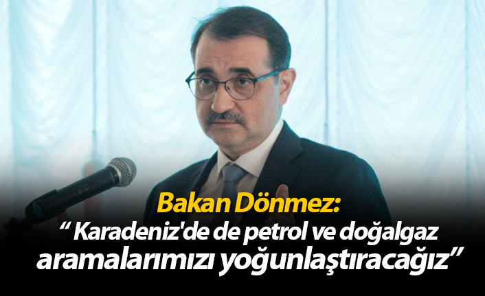Bakan Dönmez: “Karadeniz'de de petrol ve doğalgaz aramalarımızı yoğunlaştıracağız”