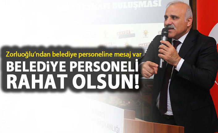 Murat Zorluoğlu: Belediye personeli rahat olsun