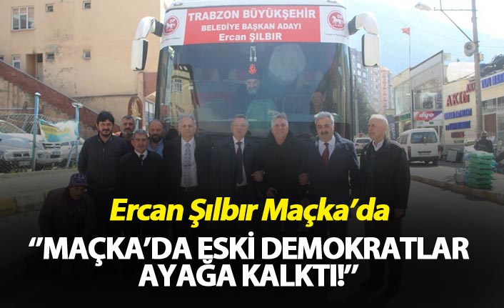 Ercan Şılbır Maçka’da – “Maçka’da eski demokratlar ayağa kalktı!’’