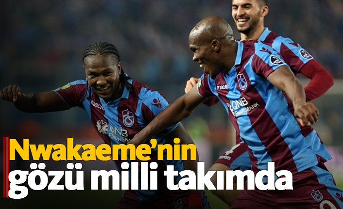 Nwakaeme'nin gözü milli takımda