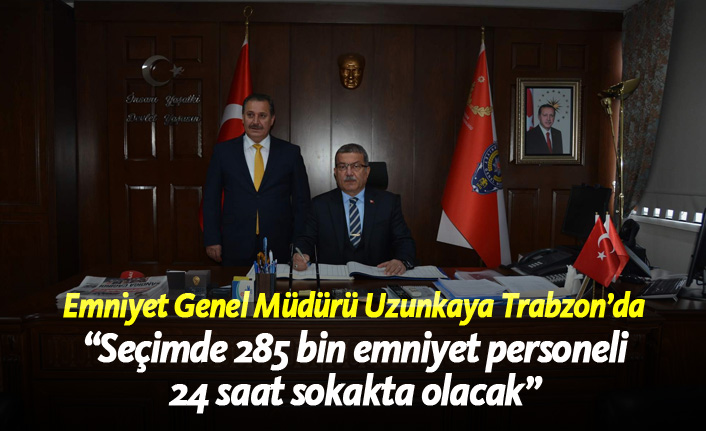 Emniyet Genel Müdürü Uzunkaya, Trabzon'da!