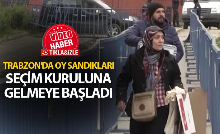 Trabzon'da oy sandıkları Seçim Kuruluna gelmeye başladı