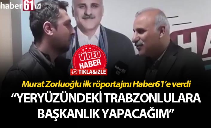 Murat Zorluoğlu ilk röportajını Haber61’e verdi – “Yeryüzündeki Trabzonlulara başkanlık yapacağım”
