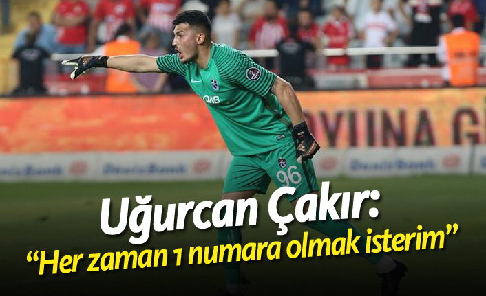 Uğurcan Çakır: "Her zaman 1 numara olmak isterim" 