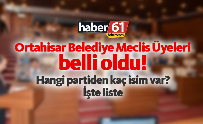 İşte Trabzon'da Ortahisar Belediye Meclis Üyeleri listesi. 02.04.2019