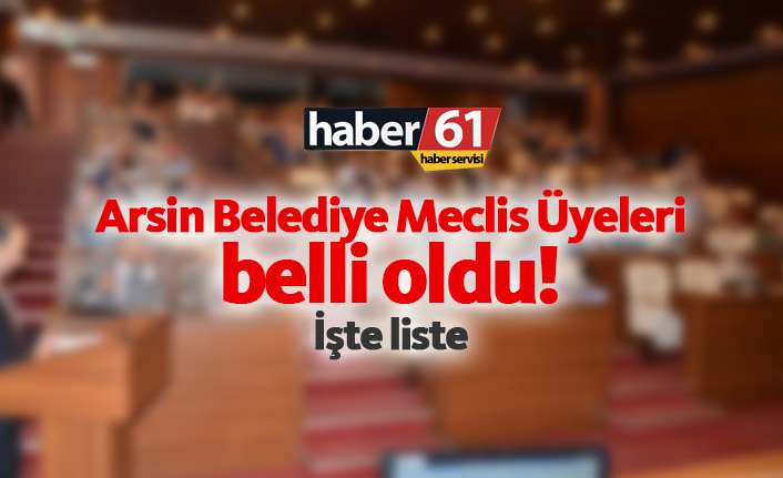 Arsin Belediye Meclis Üyeleri belli oldu. 02.04.2019