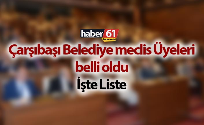 Çarşıbaşı Belediye Meclis Üyeleri Listesi belli oldu