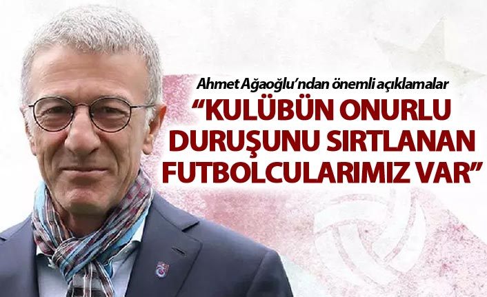 Ahmet Ağaoğlu: Kulübün onurlu duruşunu sırtlanan futbolcularımız var