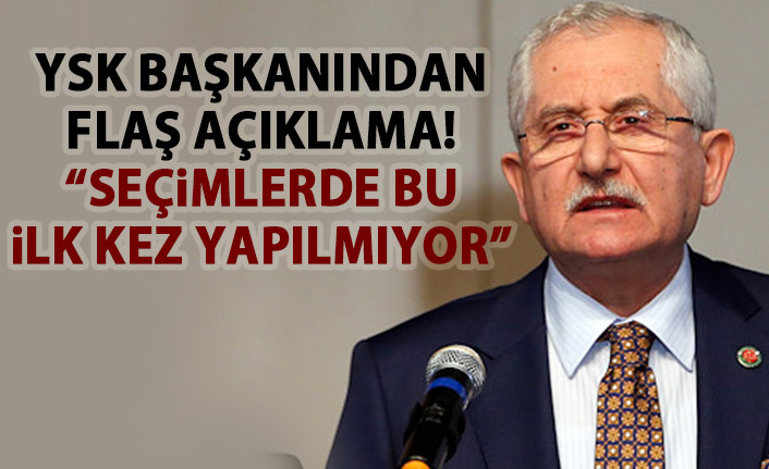 YSK Başkanı'ndan Flaş açıklama: İlk kez yapılmıyor!