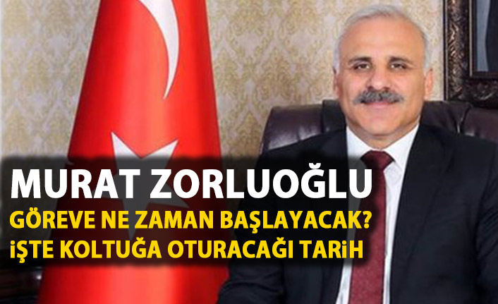 Murat Zorluoğlu ne zaman göreve başlayacak? Belli oldu!