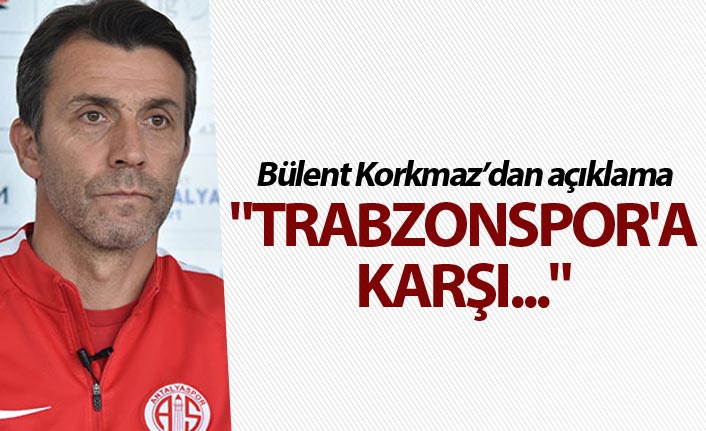 Bülent Korkmaz: "Trabzonspor'a karşı..."