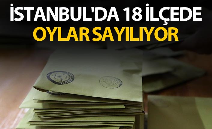 İstanbul'da 18 ilçede oylar sayılıyor