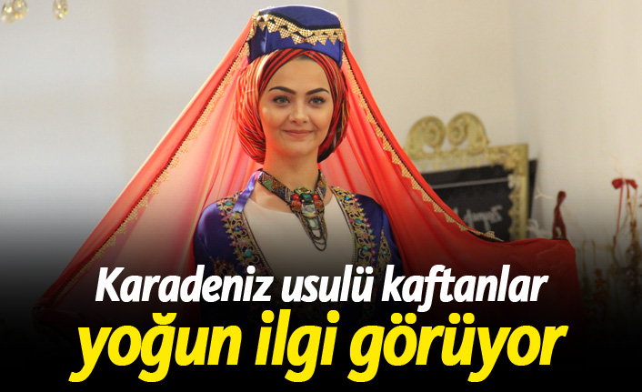 Karadeniz usulü kaftanlar yoğun ilgi görüyor