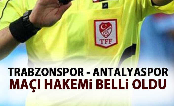 Trabzonspor - Antalyaspor maçı hakemi belli oldu
