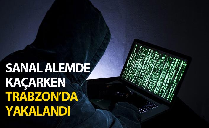 Sanal alemde kaçarken Trabzon’da yakalandı