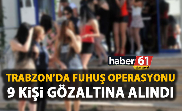 Trabzon’da fuhuş operasyonu, 9 kişi gözaltına alındı. 5 Nisan 2019