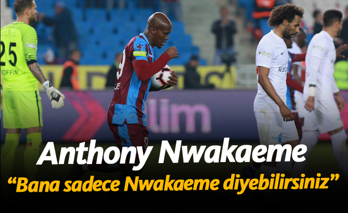 Nwakeme: "Bana sadece Nwakaeme diyebilirsiniz..."