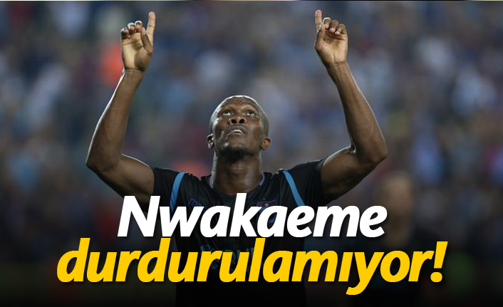Nwakaeme durdurulamıyor!