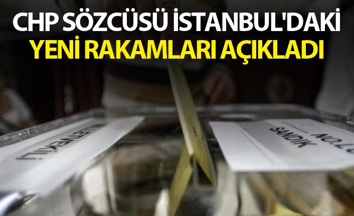 CHP sözcüsü İstanbul'daki yeni rakamları açıkladı
