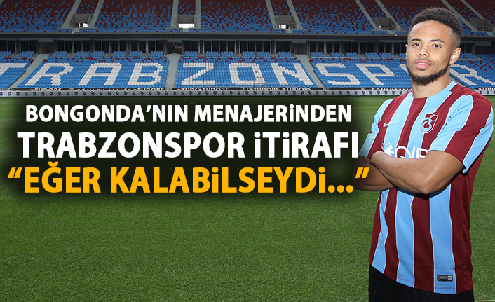 Bongonda’nın menajerinden Trabzonspor itirafı: Eğer kalsaydı...
