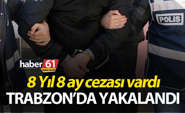 8 Yıl 8 ay cezası vardı - Trabzon’da yakalandı