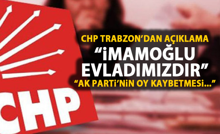 CHP TRabzon'dan açıklama: İmamoğlu evladımızdır