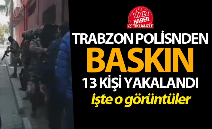 Trabzon'da polisten uyuşturucu baskını! 13 kişi yakalandı