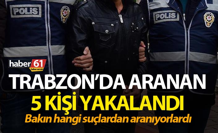Trabzon’da çeşitli suçlardan aranan 5 kişi yakalandı. 10 Nisan 2019