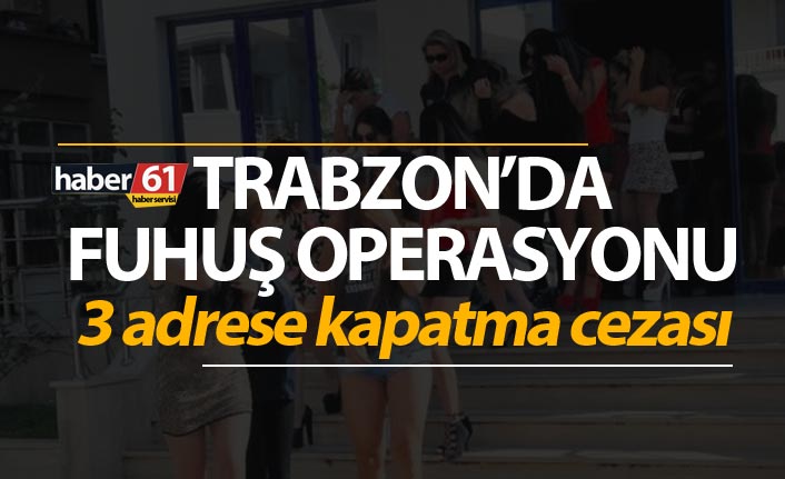 Trabzon’da fuhuş operasyonu,  3 mekana kapatma cezası verildi. 10 Nisan 2019