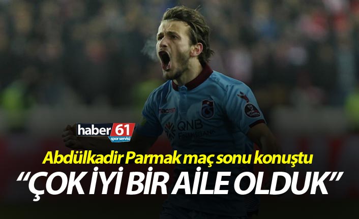 Abdülkadir Parmak: “Çok iyi bir aile olduk”