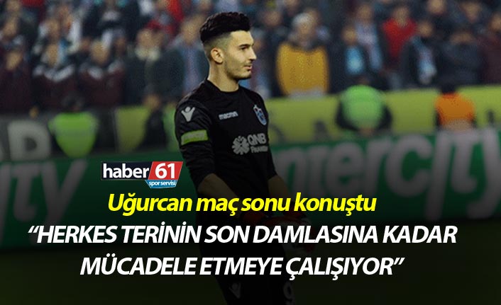 Uğurcan Çakır: "Herkes terinin son damlasına kadar mücadele etmeye çalışıyor"