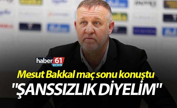 Mesut Bakkal: "Şanssızlık diyelim"