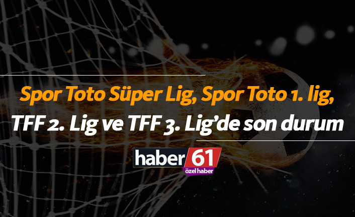 Spor Toto Süper Lig, Spor Toto 1. Lig, TFF 2. Lig ve TFF 3. Lig'de son durum...