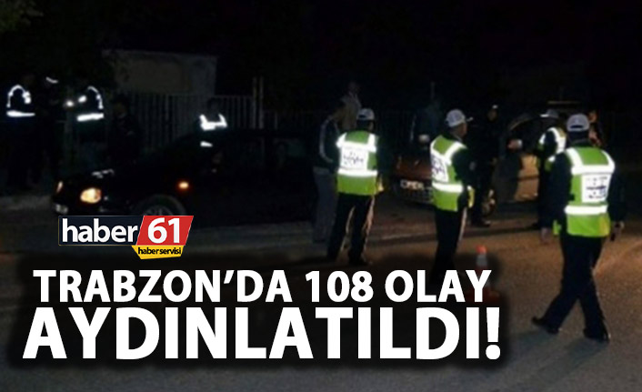 Trabzon’da 108 olay aydınlatıldı