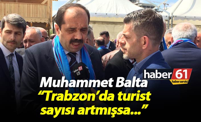 Muhammet Balta: "Trabzon'da turist sayısı artmışsa..."