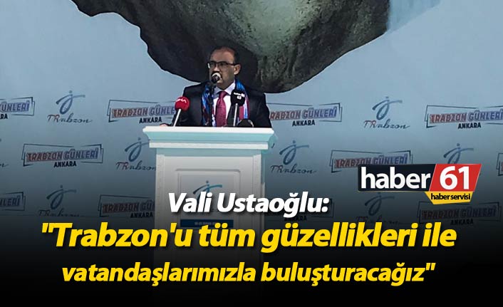Vali Ustaoğlu: "Trabzon'u tüm güzellikleri ile vatandaşlarımızla buluşturacağız"