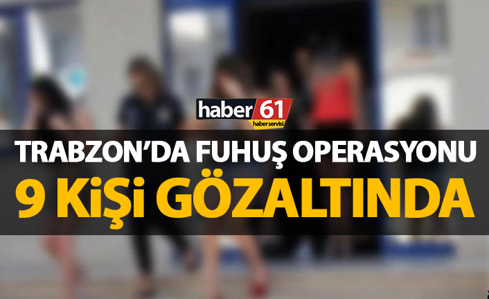 Trabzon’da fuhuş operasyonu! 9 kişi gözaltında
