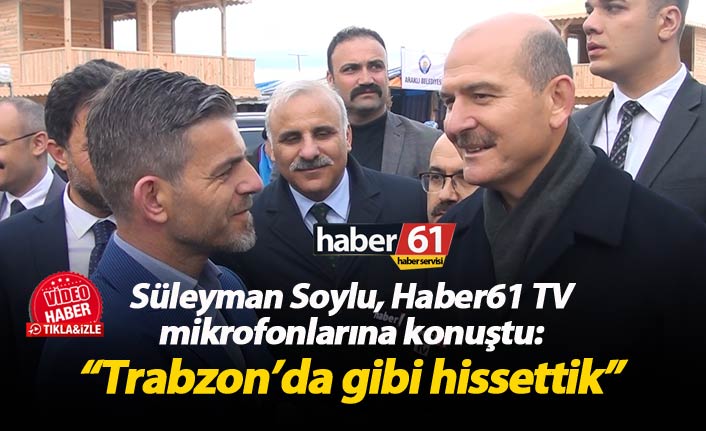 Süleyman Soylu Haber61’e konuştu: “Trabzon’da gibi hissettik”