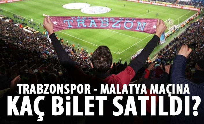Trabzonspor - Malatyaspor maçı için kaç bilet satıldı