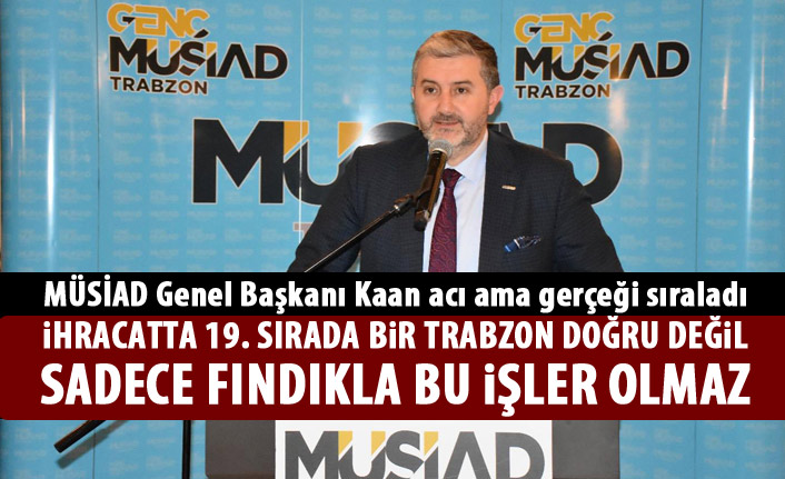 MÜSİAD Genel Başkanı Kaan Trabzon için acı gerçekleri sıraladı