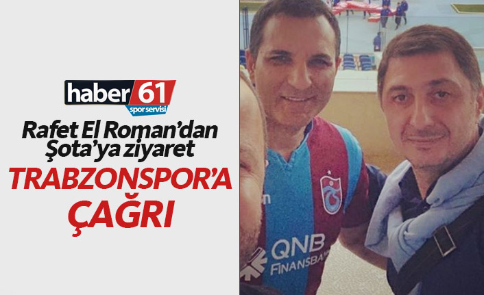 Rafet El Roman'dan Şota'ya ziyaret, Trabzonspor'a çağrı