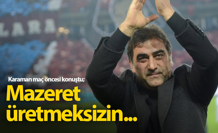 Ünal Karaman: Mazeret üretmeksizin...