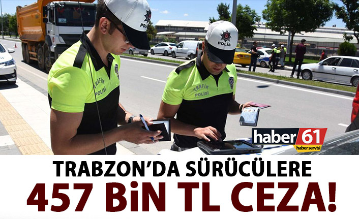 Trabzon’da sürücülere 457 bin TL ceza!