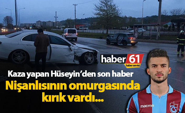 Kaza yapan Trabzonsporlu Hüseyin'den son haber