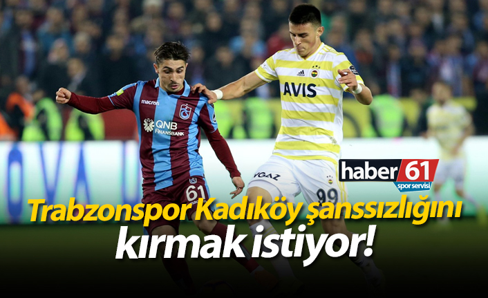 Trabzonspor Kadıköy şanssızlığını kırmak istiyor!
