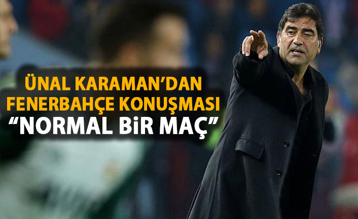Ünal Karaman'dan Fenerbahçe açıklaması: Normal bir maç!