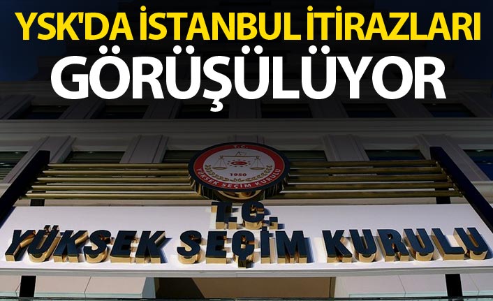 YSK'de İstanbul itirazları görüşülüyor