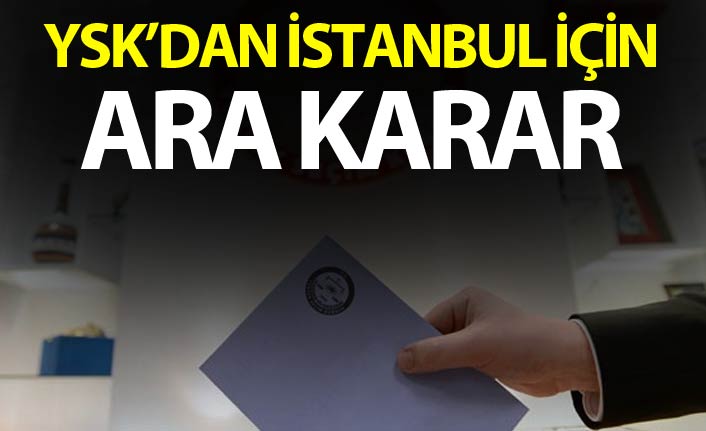 İstanbul seçimlerine itirazda YSK'dan ara karar