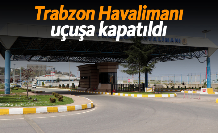 Trabzon Havalimanı uçuşa kapatıldı!